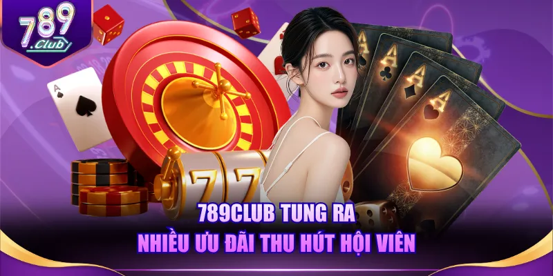 789CLUB tung ra nhiều ưu đãi thu hút hội viên