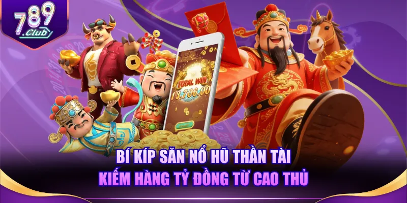 Bí kíp săn Nổ Hũ Thần Tài kiếm hàng tỷ đồng từ cao thủ