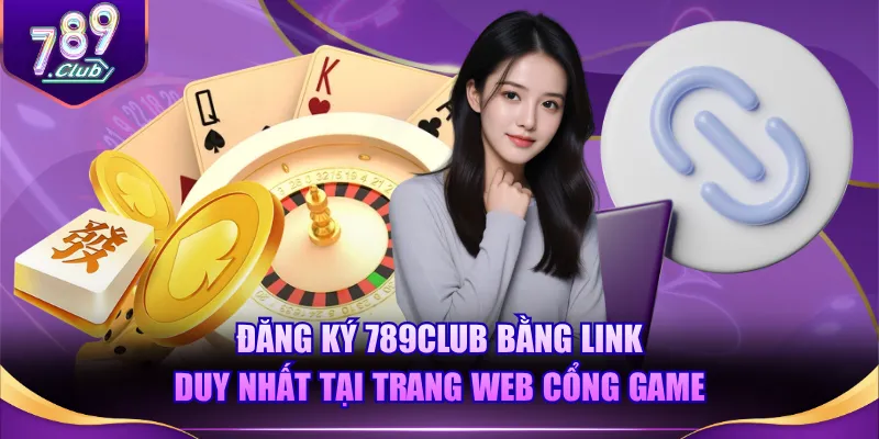 Đăng ký 789CLUB bằng link duy nhất tại trang web cổng game