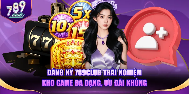 Đăng ký 789CLUB trải nghiệm kho game đa dạng, ưu đãi khủng