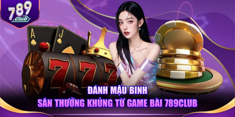 Đánh Mậu Binh săn thưởng khủng từ Game Bài 789CLUB