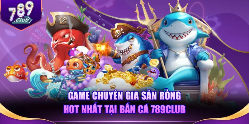 Game chuyên gia săn rồng hot nhất tại Bắn Cá 789CLUB