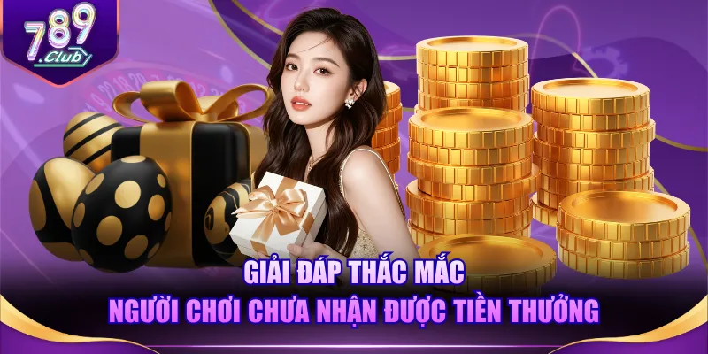 Giải đáp thắc mắc người chơi chưa nhận được tiền thưởng