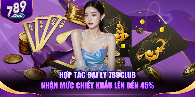Hợp tác đại lý 789CLUB nhận mức chiết khấu lên đến 45%