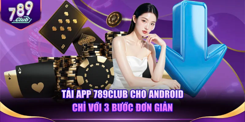 Tải app 789CLUB cho Android chỉ với 3 bước đơn giản