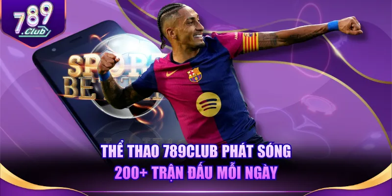 Thể Thao 789CLUB phát sóng 200+ trận đấu mỗi ngày