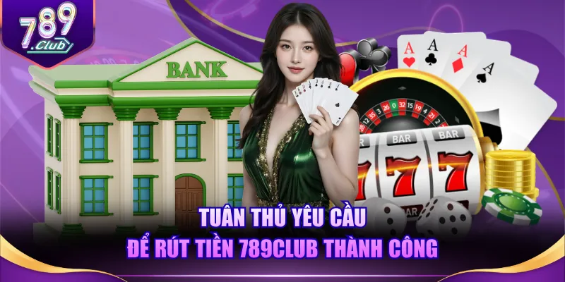 Tuân thủ yêu cầu để rút tiền 789CLUB thành công