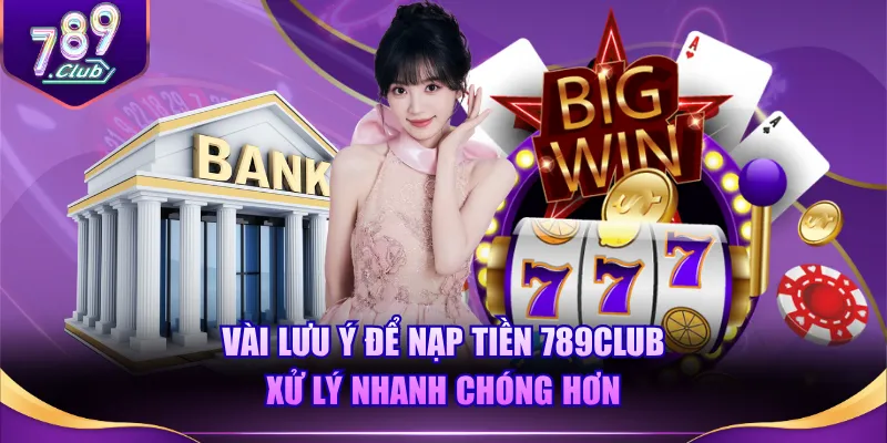 Vài lưu ý để nạp tiền 789CLUB xử lý nhanh chóng hơn